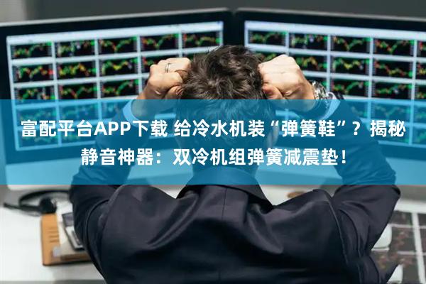 富配平台APP下载 给冷水机装“弹簧鞋”？揭秘静音神器：双冷机组弹簧减震垫！