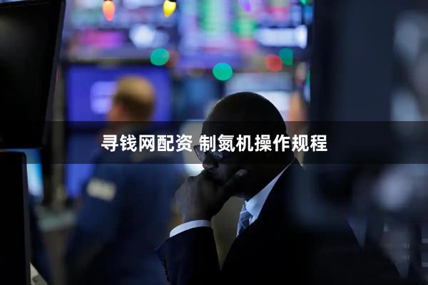 寻钱网配资 制氮机操作规程