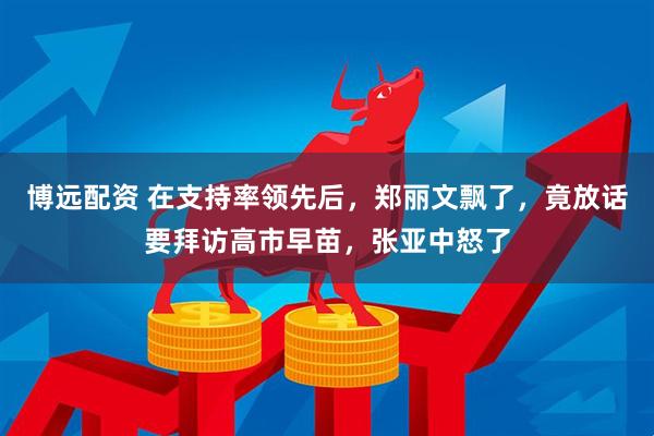 博远配资 在支持率领先后，郑丽文飘了，竟放话要拜访高市早苗，张亚中怒了